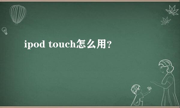 ipod touch怎么用？