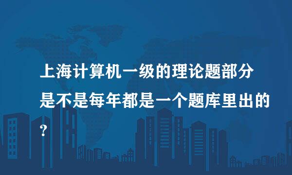 上海计算机一级的理论题部分是不是每年都是一个题库里出的？