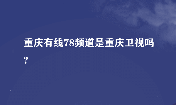 重庆有线78频道是重庆卫视吗?