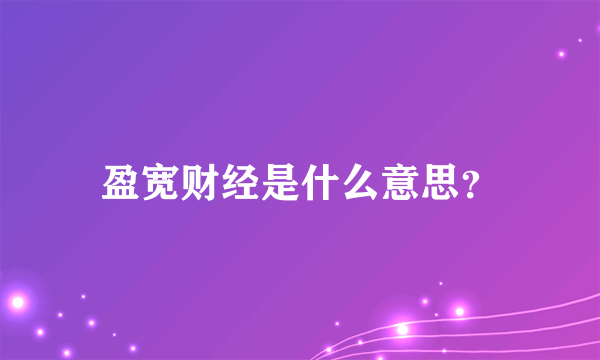 盈宽财经是什么意思？