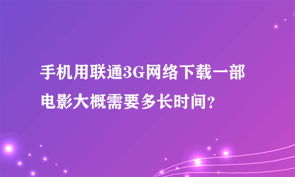 手机用联通3G网络下载一部电影大概需要多长时间？