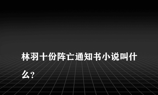 
林羽十份阵亡通知书小说叫什么？

