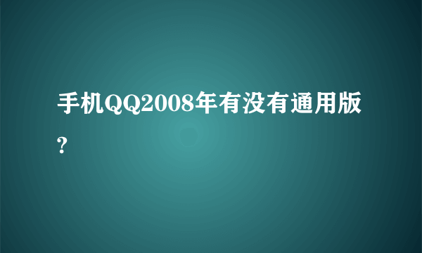 手机QQ2008年有没有通用版?