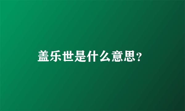 盖乐世是什么意思？