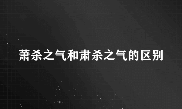 萧杀之气和肃杀之气的区别