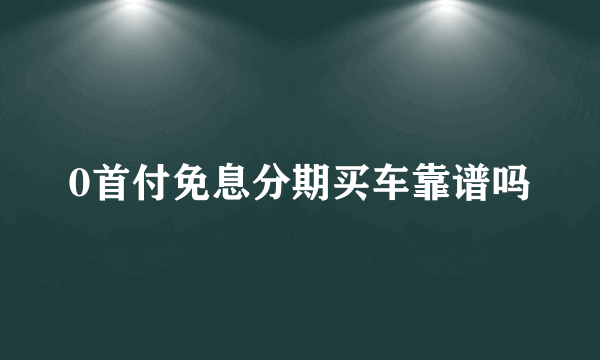 0首付免息分期买车靠谱吗