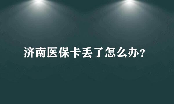 济南医保卡丢了怎么办？