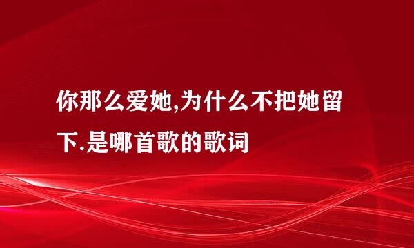 你那么爱她,为什么不把她留下.是哪首歌的歌词