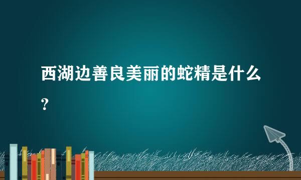 西湖边善良美丽的蛇精是什么？