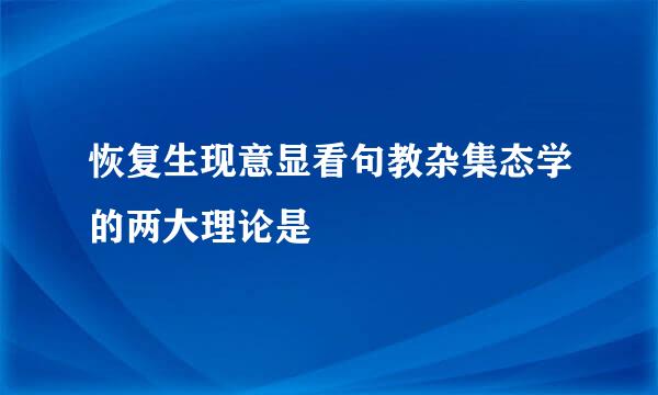 恢复生现意显看句教杂集态学的两大理论是