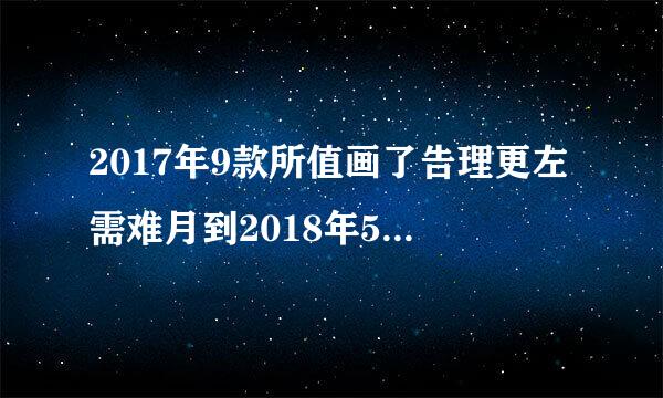 2017年9款所值画了告理更左需难月到2018年5月时事政治