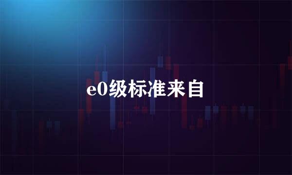 e0级标准来自