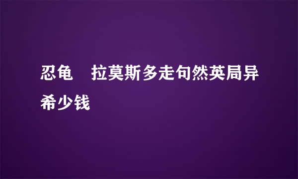 忍龟 拉莫斯多走句然英局异希少钱