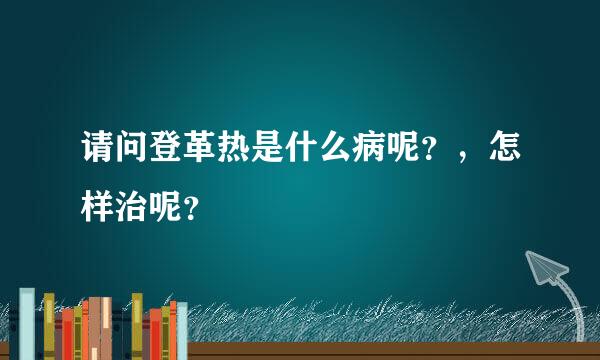 请问登革热是什么病呢？，怎样治呢？