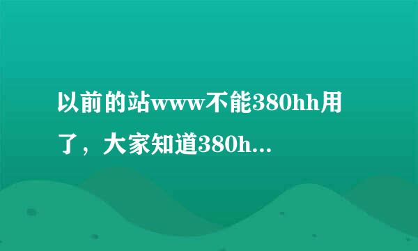 以前的站www不能380hh用了，大家知道380hh现在的COM站地址么？求射了