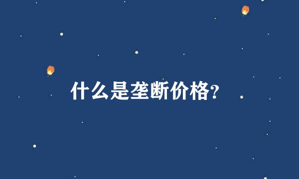 什么是垄断价格？