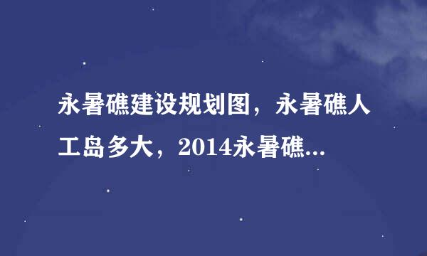 永暑礁建设规划图，永暑礁人工岛多大，2014永暑礁最新消息来自