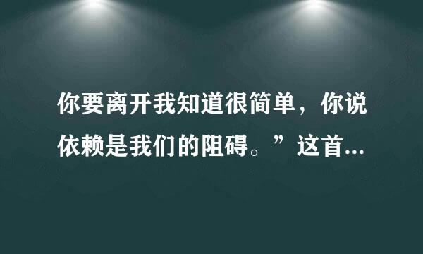 你要离开我知道很简单，你说依赖是我们的阻碍。”这首歌的歌名