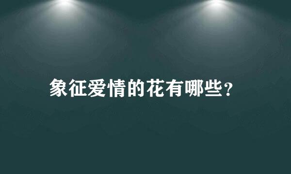 象征爱情的花有哪些？