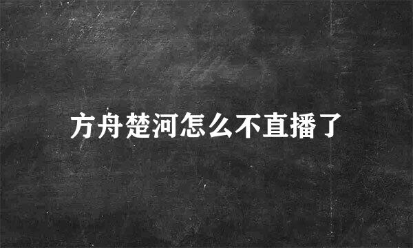 方舟楚河怎么不直播了