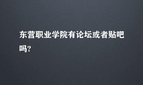 东营职业学院有论坛或者贴吧吗?