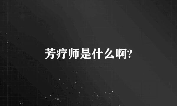 芳疗师是什么啊?