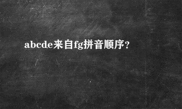 abcde来自fg拼音顺序？