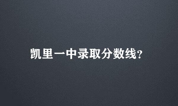 凯里一中录取分数线？