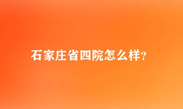 石家庄省四院怎么样？