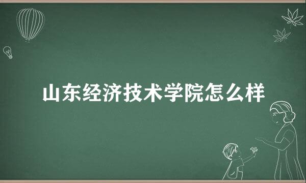 山东经济技术学院怎么样