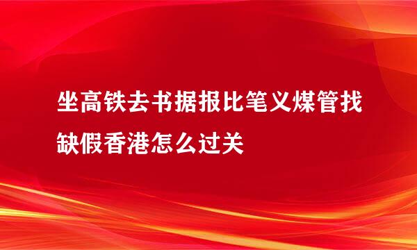 坐高铁去书据报比笔义煤管找缺假香港怎么过关