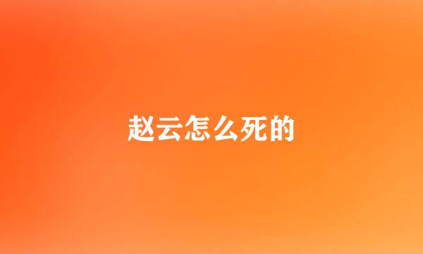 赵云怎么死的