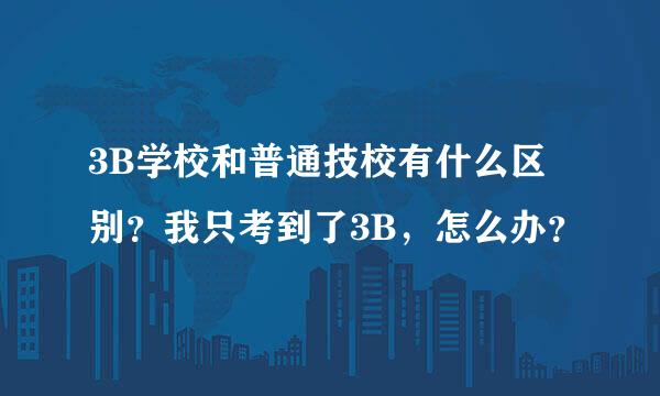 3B学校和普通技校有什么区别？我只考到了3B，怎么办？