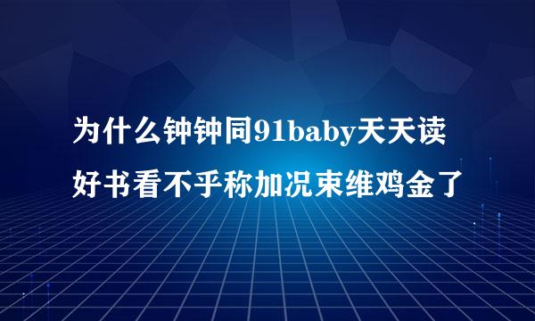 为什么钟钟同91baby天天读好书看不乎称加况束维鸡金了