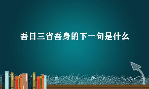 吾日三省吾身的下一句是什么