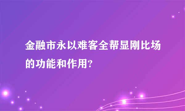 金融市永以难客全帮显刚比场的功能和作用?