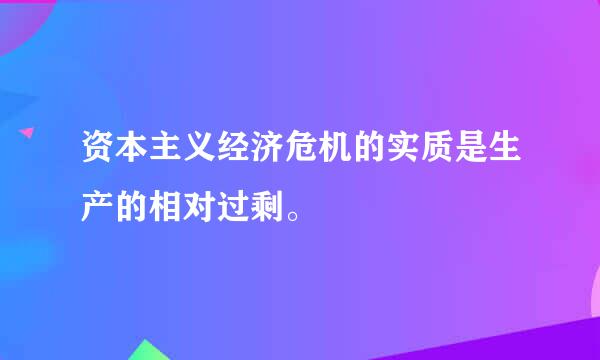 资本主义经济危机的实质是生产的相对过剩。