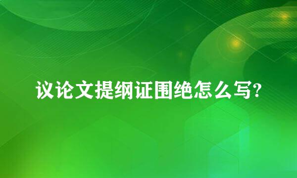 议论文提纲证围绝怎么写?