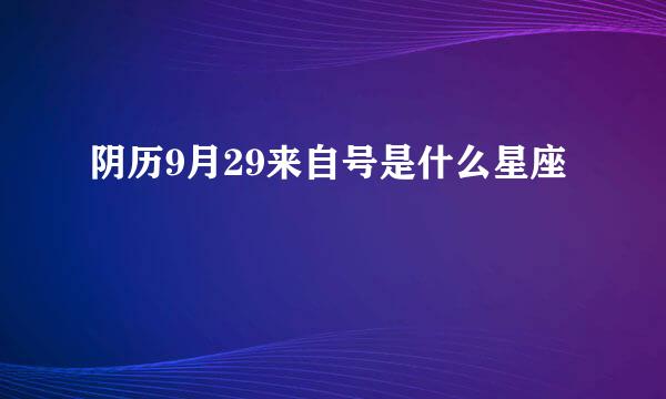 阴历9月29来自号是什么星座