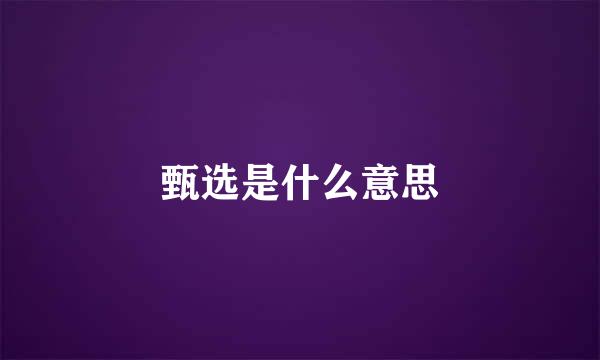 甄选是什么意思