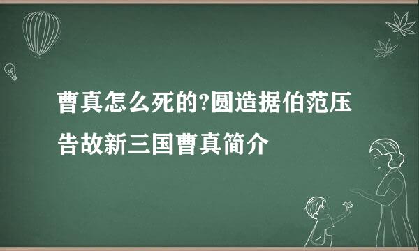 曹真怎么死的?圆造据伯范压告故新三国曹真简介