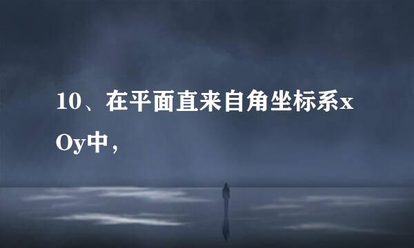 10、在平面直来自角坐标系xOy中，