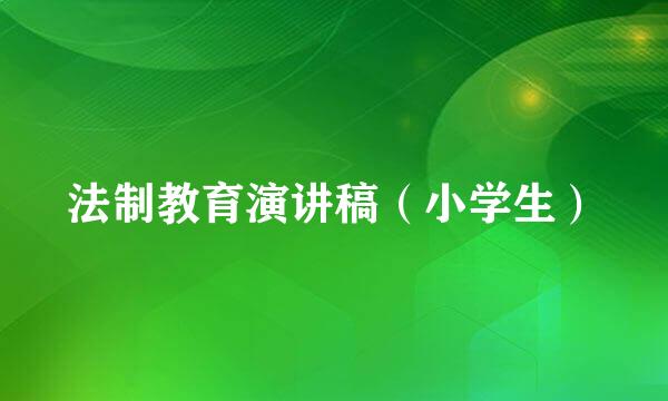 法制教育演讲稿（小学生）