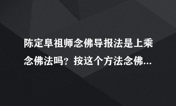 陈定阜祖师念佛导报法是上乘念佛法吗？按这个方法念佛正确吗？急询！！1