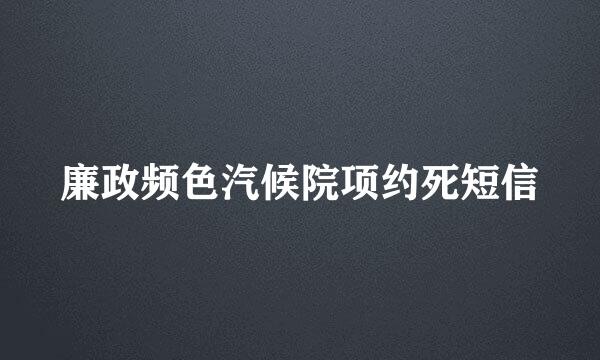 廉政频色汽候院项约死短信