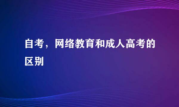 自考，网络教育和成人高考的区别