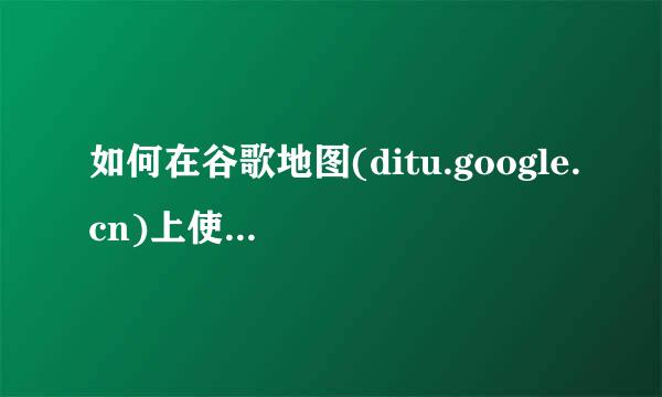 如何在谷歌地图(ditu.google.cn)上使用“距离测量工具”。怎么办？