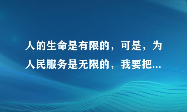 人的生命是有限的，可是，为人民服务是无限的，我要把有限的生命投入到无限的为人民服务之中去怎么解释？