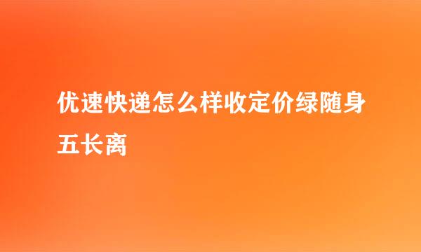 优速快递怎么样收定价绿随身五长离