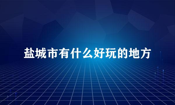 盐城市有什么好玩的地方